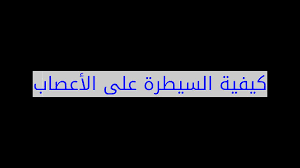 كيفية السيطرة على الأعصاب