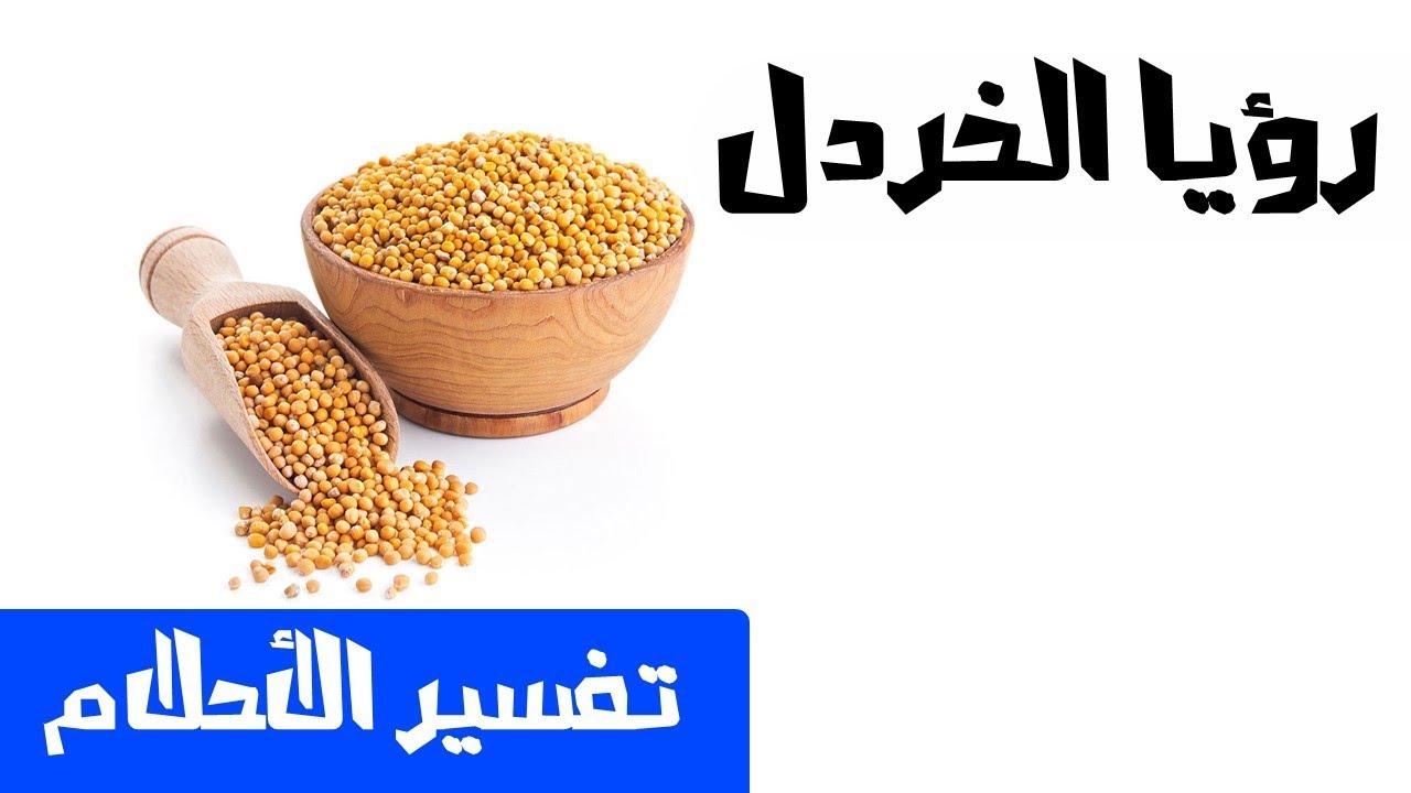 تفسير حلم رؤيا الخردل فى المنام النابلسى ابن سيرين ابن شاهين